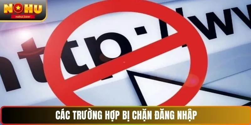 Các trường hợp bị chặn đăng nhập NOHU Các trường hợp bị chặn đăng nhập NOHU