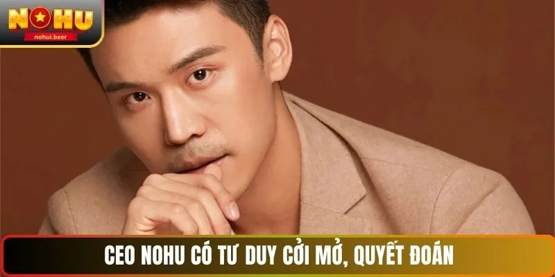 CEO NOHU có tư duy cởi mở, quyết đoán CEO NOHU có tư duy cởi mở, quyết đoán